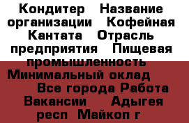 Кондитер › Название организации ­ Кофейная Кантата › Отрасль предприятия ­ Пищевая промышленность › Минимальный оклад ­ 60 000 - Все города Работа » Вакансии   . Адыгея респ.,Майкоп г.